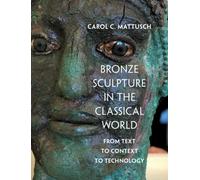 Bronze Sculpture in the Classical World : From Text to Context to Technology