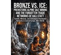 Bronze vs. Ice: Prehistoric Alpine Salt Mining and the Forgotten Trade Networks of Hallstatt: Tunnels, Minerals, and Transalpine Distribution Networks in Central Europe, 800-450 BC