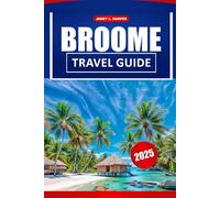Broome Travel Guide 2025: Ultimate Adventure to Beaches, must see attractions, Dining and practical Tips in Australia.