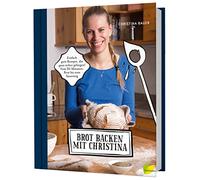 Brot backen mit Christina: Einfach gute Rezepte, die ganz sicher gelingen! Vom 20-Minuten-Brot bis zum Sauerteig