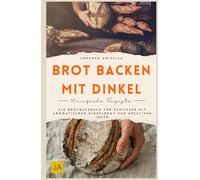 Brot backen mit Dinkel: Ein Brotbackbuch für Genießer mit aromatischem Dinkelbrot und kreativen Ideen