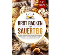 Brot backen mit Sauerteig: Das große Brotbackbuch für jeden Anlass. 111 Rezepte für Brot und Gebäck aus Sauerteig. Süß, herzhaft, traditionell und frisch von Küchen aus aller Welt.