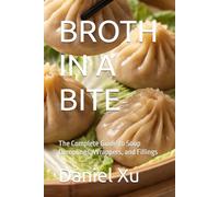BROTH IN A BITE: The Complete Guide to Soup Dumplings, Wrappers, and Fillings (Global Culinary Adventures)