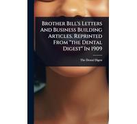 Brother Bill's Letters And Business Building Articles. Reprinted From "the Dental Digest" In 1909