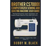 Brother CS7000X Computerized Sewing and Quilting Machine User Guide: Practical Instructions, Expert Techniques, and Creative Project Ideas for Every Skill Level