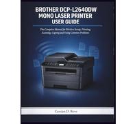 Brother Dcp-L2640dw Mono Laser Printer User Guide: The Complete Manual for Wireless Setup, Printing, Scanning, Copying and Fixing Common Problems