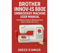 Brother Innov-Is 880E Embroidery Machine User Manual: The Ultimate Guide to Mastering, from Start to Finish Like a Pro.