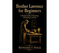 Brother Lawrence for Beginners: A Simple Guide to Practicing the Presence of God