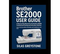 Brother SE2000 User Guide: tep-by-Step Instructions, Practical Warnings, and Expert Tips to Master Sewing and Embroidery Without Frustration
