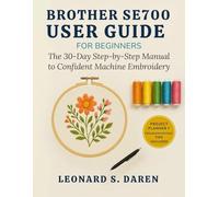 BROTHER SE700 USER GUIDE FOR BEGINNERS: The 30-Day Step-by-Step Manual to Confident Machine Embroidery