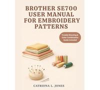 BROTHER SE700 USER MANUAL FOR EMBROIDERY PATTERNS: 25 Easy Fabric Design Ideas for Hobbyists
