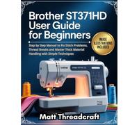 Brother ST371HD User Guide for Beginners: Step by Step Manual to Fix Stitch Problems, Thread Breaks and Master Thick Material Handling with Simple Techniques