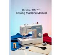 Brother XM2701 Sewing Machine Manual: Le manuel d'utilisation ultime étape par étape avec dépannage, conseils de pro, projets pratiques et secrets de ... effort, de la configuration à la maîtrise