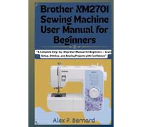 Brother XM2701 Sewing Machine User Manual for Beginners: “A Complete Step-by-Step User Manual for Beginners - Learn Setup, Stitches, and Sewing Projects with Confidence”
