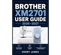 BROTHER XM2701 USER GUIDE 2026-2027: A Clear, Friendly Handbook Covering Every Feature, Dial, and Function for Home Crafters of All Levels