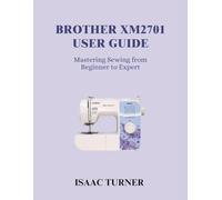 BROTHER XM2701 USER GUIDE: Mastering Sewing from Beginner to Expert