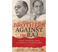 Brothers Against the Raj: A Biography of Indian Nationalists Sarat and Subhas Chandra Bose