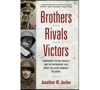 Brothers, Rivals, Victors: Eisenhower, Patton, Bradley and the Partnership That Drove the Allied Conquest in Europe