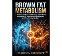 BROWN FAT METABOLISM: A Practical Guide to Cold Therapy and Caffeine Integration for Optimizing Thermogenesis and Accelerating Fat Burn