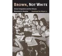 Brown, Not White: School Integration and the Chicano Movement in Houston (University of Houston Series in Mexican American Studies): 3