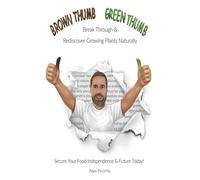 Brown Thumb Green Thumb : Break Through and Rediscover Growing Plants Naturally. Secure Your Food Independence & Future Today!