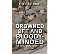 Browned Off and Bloody-Minded : The British Soldier Goes to War 1939-1945