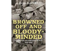 Browned off and Bloody-Minded: The British Soldier Goes to War 1939-1945