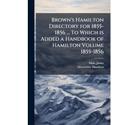 Brown's Hamilton Directory for 1855-1856 ... To Which is Added a Handbook of Hamilton Volume 1855-1856