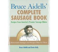 Bruce Aidell's Complete Sausage Book: Recipes from America's Premier Sausage Maker: Recipes from America's Premier Sausage Maker [A Cookbook]