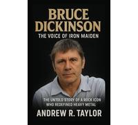 Bruce Dickinson: The Voice of Iron Maiden: The Untold Story of a Rock Icon Who Redefined Heavy Metal