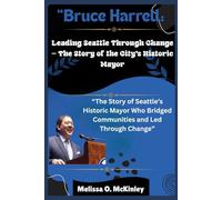 Bruce Harrell: Leading Seattle Through Change - The Story of the City’s Historic Mayor: “The Story of Seattle’s Historic Mayor Who Bridged ... Iconic ... Iconic Leaders and Their Enduring Legacies)
