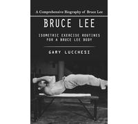 Bruce Lee: A Comprehensive Biography of Bruce Lee (Isometric Exercise Routines for a Bruce Lee Body)