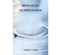BRUCE LEE ECO DEL ESPEJO DE AGUA: El arte de la fluidez, la reflexión y el impacto duradero