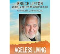Bruce Lipton - Aging, A Belief to Grow Old By: An Ageless Living Special