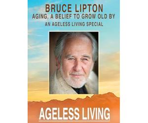 Bruce Lipton - Aging, A Belief to Grow Old By: An Ageless Living Special