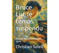 Bruce Liu, le temps suspendu: Portrait du pianiste du XXIe siècle