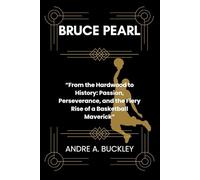 BRUCE PEARL: From the Hardwood to History: Passion, Perseverance, and the Fiery Rise of a Basketball Maverick