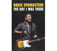 Bruce Springsteen - The Day I Was There: Over 250 accounts from fans that have witnessed a Bruce Springsteen live show