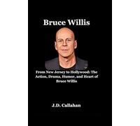 Bruce Willis: From New Jersey to Hollywood: The Action, Drama, Humor, and Heart of Bruce Willis