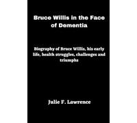 Bruce Willis in the Face of Dementia: Biography of Bruce Willis, his early life, health struggles, challenges and triumphs (Footprints of Time)