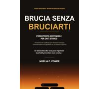 Brucia senza bruciarti: Produttività sostenibile per chi è stanco: Il metodo dei 4 pilastri per ritrovare energia, concentrazione ed equilibrio in 12 minuti al giorno