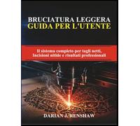 BRUCIATURA LEGGERA GUIDA PER L'UTENTE: Il sistema completo per tagli netti, Incisioni nitide e risultati professionali