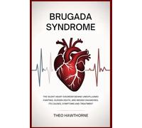 Brugada Syndrome: The Silent Heart Disorder Behind Unexplained Fainting, Sudden Death, and Missed Diagnoses: Its Causes, Symptoms, and Treatment