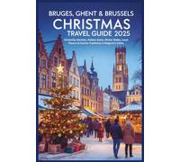 Bruges, Ghent & Brussels Christmas Travel Guide 2025: Christmas Markets, Hidden Gems, Winter Walks, Local Flavors & Festive Traditions in Belgium’s Cities
