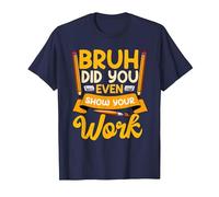 Bruh Did You Even Show Your Work Humorous Funny Math Teacher T-Shirt, Men, Navy Blue, Medium