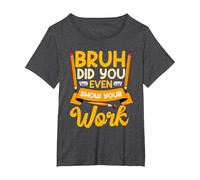 Bruh Did You Even Show Your Work Humorous Funny Math Teacher T-Shirt, Women's Plus, Dark Heather Grey, 6X