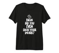 Bruh Did You Even Show Your Work - Sarcastic Math Pun Notes Premium T-Shirt