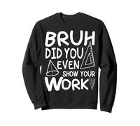 Bruh Did You Even Show Your Work Teacher Saying Funny Math Sweatshirt