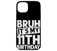 BRUH IT'S MY 11th Birthday Case for iPhone 15 Plus