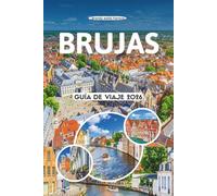 BRUJAS GUÍA DE VIAJE 2026: Las principales atracciones, gemas ocultas, cultura local, comida, festivales, aventuras al aire libre, lugares de ... en la ciudad más encantadora de Bélgica